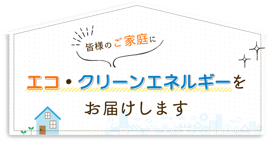 エコ・クリーンエネルギーをお届けします