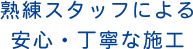 熟練スタッフによる安心・丁寧な施工